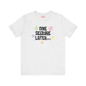 One Seizure Later TShirts Funny Epilepsy Chronic Seizures Humorous ash grey Tees Gifts for Epileptics green pink purple yellow and orange flowers with blue bubbles