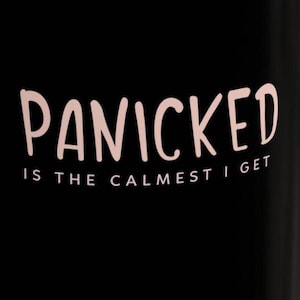 Può includere: Tazza nera con testo bianco che dice "Panicked is the calmest I get".