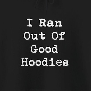 I Ran Out Of Good Hoodies Funny Hoodies Sarcastic Snarky I Hate This Hoodie Humorous Sweatshirts