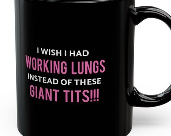 May include: Black coffee mug with white text that reads "I wish I had working lungs instead of these giant tits!!" The text is in pink.