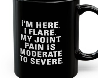 May include: Black coffee mug with white text that reads "I'm here. I flare. My joint pain is moderate to severe."