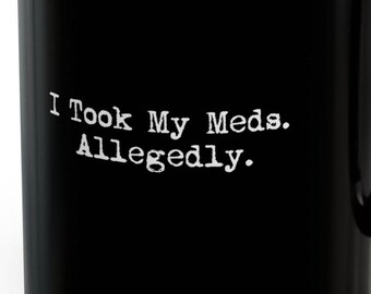 May include: Black coffee mug with white text that reads "I Took My Meds. Allegedly."