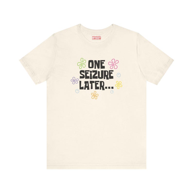 One Seizure Later TShirts Funny Epilepsy Chronic Seizures Humorous cream Tees Gifts for Epileptics green pink purple yellow and orange flowers with blue bubbles