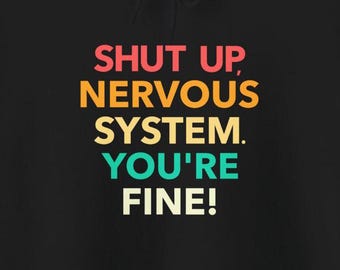Shut Up Nervous System You're Fine Hoodies Funny Humorous MS Dysautonomia PoTS Parkinsons Anxiety