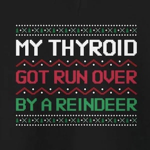 May include: Black and white Christmas sweater with a red and green pattern. The text on the sweater reads "My Thyroid Got Run Over By A Reindeer".