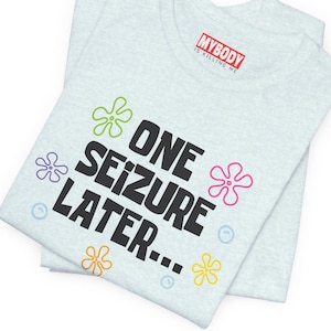 One Seizure Later TShirts Funny Epilepsy Chronic Seizures Humorous light blue Tees Gifts for Epileptics green pink purple yellow and orange flowers with blue bubbles
