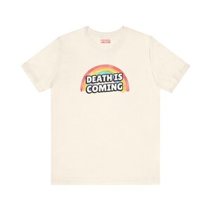 Death is Coming Rainbow Funny Dark Humor TShirt Gallows Humour Snarky Sarcastic Dark Gift Ideas cream Tee with white lettering and rainbow in back