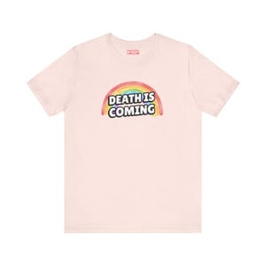 Death is Coming Rainbow Funny Dark Humor TShirt Gallows Humour Snarky Sarcastic Dark Gift Ideas pink Tee with white lettering and rainbow in back