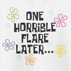 May include: White t-shirt with black text that reads "ONE HORRIBLE FLARE LATER..." and several colorful cartoon flowers.