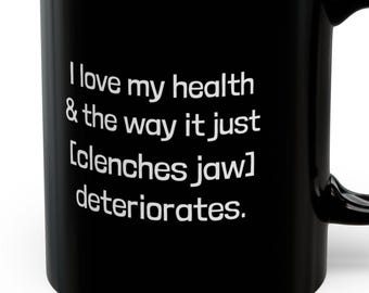 May include: Black coffee mug with white text that reads "I love my health & the way it just [clenches jaw] deteriorates."