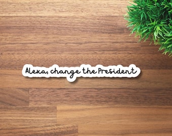 Alexa, Change the President Vinyl Sticker, Waterproof Political