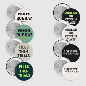Könnte beinhalten: Eine Sammlung runder Ansteckbuttons mit verschiedenen Texten. Die Buttons zeigen Sätze wie "Who's Bubba?", "Files Then Trials", "Abolish the Epstein Class" und "I Believe the Survivors". Die Buttons sind in verschiedenen Farben.
