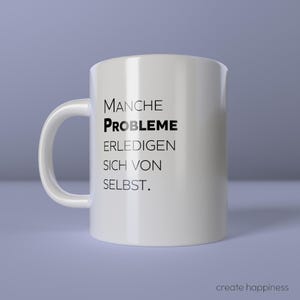 May include: White ceramic mug with a curved handle. The mug features black text that reads "MANCHE PROBLEME ERLEDIGEN SICH VON SELBST." The words "create happiness" are printed at the bottom right.
