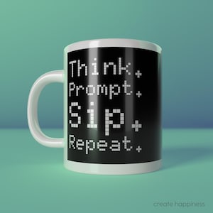 Könnte beinhalten: Weiße Keramik-Tasse mit schwarzem Panel und dem Text "Think. Prompt. Sip. Repeat." in einer pixeligen Schriftart. Die Tasse hat einen weißen Henkel und die Worte "create happiness" stehen unten.