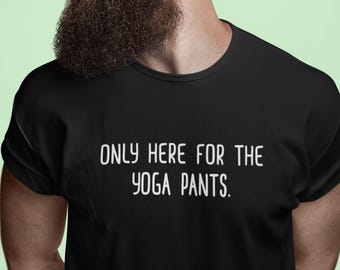 Funny Yoga Shirt, Only Here for the Yoga Pants Tee, Gift for Yogis, Workout T-Shirt, Inappropriate Yoga Tshirt