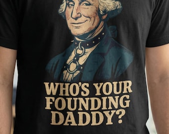 Funny Patriotic T-Shirt, Who's Your Founding Daddy Shirt, George Washington Shirt, 250th Anniversary Tee