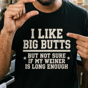 I Like Big Butts But Not Sure If My Weiner Is Long Enough Shirt, Adult Humor Tee