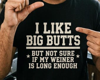 I Like Big Butts But Not Sure If My Weiner Is Long Enough Shirt, Adult Humor Tee