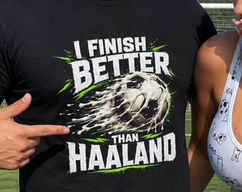 I Finish Better Than Haaland Shirt, Soccer Football Humor, Funny World Cup Tee