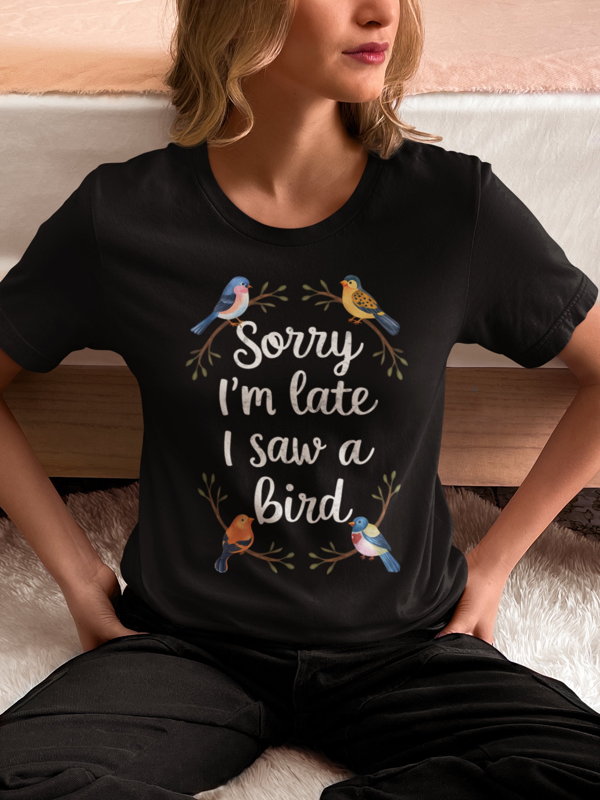 Sorry I'M Late I Saw A Bird Shirt, Bird Lover Tee, Funny Bird