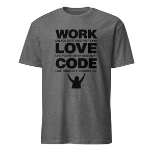 May include: A heather grey t-shirt with black text that reads "Work like you don't need the money, Love like you've never been hurt, Code like nobody's debugging".