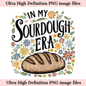 May include: A black and white illustration of a loaf of sourdough bread with the text "IN MY SOURDOUGH ERA" surrounded by colorful flowers.