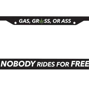 May include: Black license plate frame with white text that reads "GAS, GRASS, OR ASS" and "NOBODY RIDES FOR FREE".