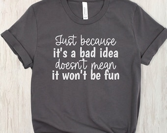 Just Because Its a Bad Idea Shirt Funny Quote Shirt Sarcasm TShirt Sarcastic Shirt Humorous Shirt Gift For Mom Friend Funny Birthday Gift