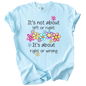 May include: Light blue t-shirt with a graphic of colorful flowers and the text "It's not about left or right. It's about right or wrong."
