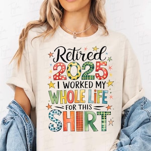 Retired 2025 Png, Retirement Png Design, Retired Shirt Design, Teacher Appreciation: I worked  my whole life for this shirt