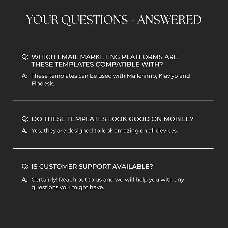 May include: A black and white graphic with the text "YOUR QUESTIONS - ANSWERED". The graphic answers questions about email marketing templates, including compatibility with Mailchimp, Klaviyo, and Flodesk, mobile design, and customer support availability.