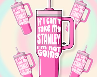 If I can't Take My Stanley, I'm Not Going Sticker