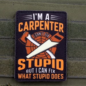 May include: A black patch with the text "I'M A CARPENTER I CAN'T FIX STUPID BUT I CAN FIX WHAT STUPID DOES" in white and orange. The patch features crossed axe and saw graphics.