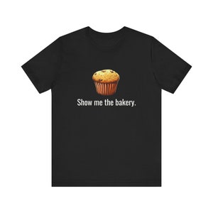 Show Me The Bakery -  Funny T-Shirts, Meme Shirts, Dad Jokes, Ironic Tee, Parody Gifts, College Humor and more