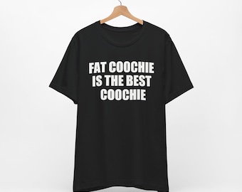 Fat Coochie is The Best Coochie - Funny T-Shirts, NSFW Shirts, Adult Humor, Meme Humor Tee