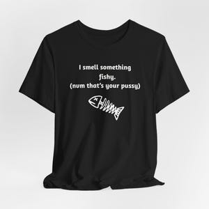 I Smell Something Fishy - Funny T-Shirt, NSFW Shirt, Adult Humor, Offensive Shirt, Meme Shirt, Inappropriate Tee, Sarcastic Tee, Ironic Tee
