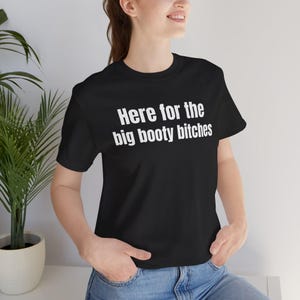 Here for Big Booty Bitches - Funny T-Shirts, NSFW Shirts, Adult Humor, Meme Shirts and more