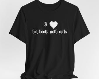 I Love Big Booty Goth Girls T-Shirt - Funny Meme Shirt
