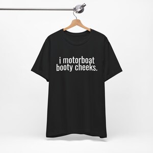I Motorboat Booty Cheeks - Funny T-Shirts, NSFW Shirts, Adult Humor Shirt, Meme Shirts, Sarcastic Shirt, Ironic Tee, Parody Gifts