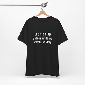 Let Me Clap Cheeks - Funny T-Shirts, Raunchy T-Shirts, Meme Shirts, Dad Jokes, Ironic Tee, Parody Gifts, College Humor and more