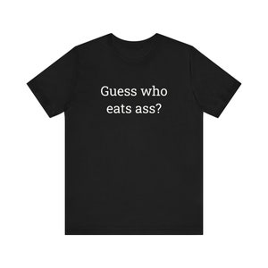 Guess Who Eats Ass, Funny T-Shirts, Meme Shirts, Dad Jokes, Ironic Tee, Parody Gifts, College Humor and more