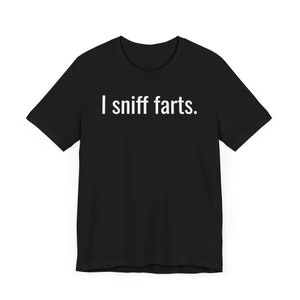 I Sniff Farts - Funny T-Shirts, Sarcastic Shirts, Meme Shirts, Dad Jokes, Ironic Tee, Parody Gifts, College Humor