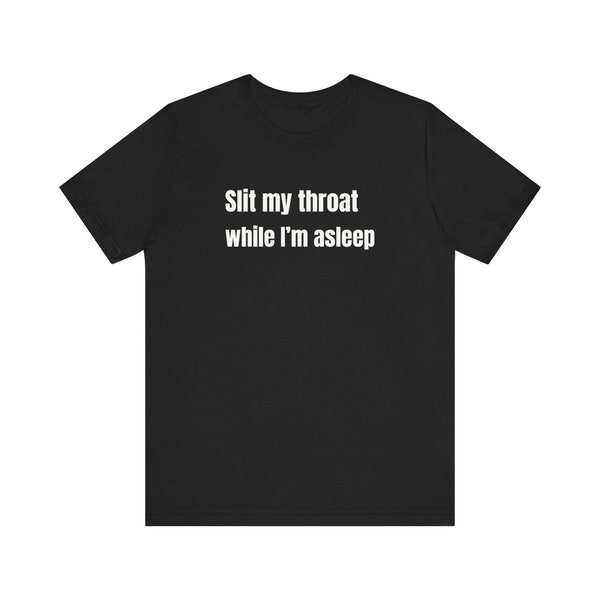 Slit My Throat While I'm Asleep - Funny T-Shirts, Meme Shirts, Dad Jokes, Ironic Tee, Parody Gifts, College Humor and more