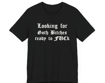 Looking For Goth Bitches - Funny Goth Graphic Tee, Sarcastic Humor Shirt, Goth Humor