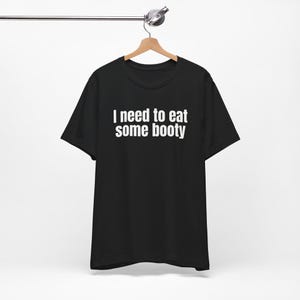 I Need To Eat Some Booty - Funny T-Shirts, Humor Shirt, Humor Tee, Meme Shirts, Dad Jokes, Ironic Tee, Parody Gifts, College Humor and more