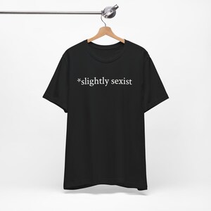 Slightly Sexist Funny T-Shirt -  Adult Humor Shirt, Meme Shirts, Dad Jokes, Ironic Tee, Parody Gifts, College Humor and more