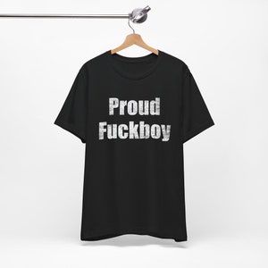 Proud Fuckboy - Funny T-Shirts, Meme Shirts, Dad Jokes, Ironic Tee, Parody Gifts, College Humor and more