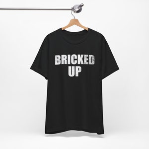 Bricked Up - Funny T-Shirts, NSFW Shirts, Adult Humor, Meme Shirts, Dad Jokes, Ironic Tee, Parody Gifts, College Humor and more