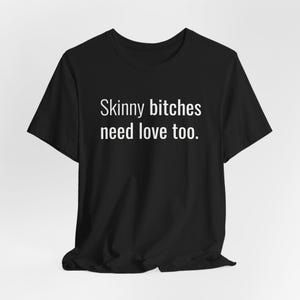 Skinny Bitches Need Love Too - Funny T-Shirts, Meme Shirts, Dad Jokes, Ironic Tee, Parody Gifts, College Humor and more