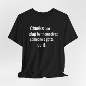 Cheeks Don't Clap By Themselves - Funny T-Shirts, NSFW Shirts, Adult Humor, Meme Shirts, Dad Jokes, Ironic Tee, Parody Gifts, College Humor